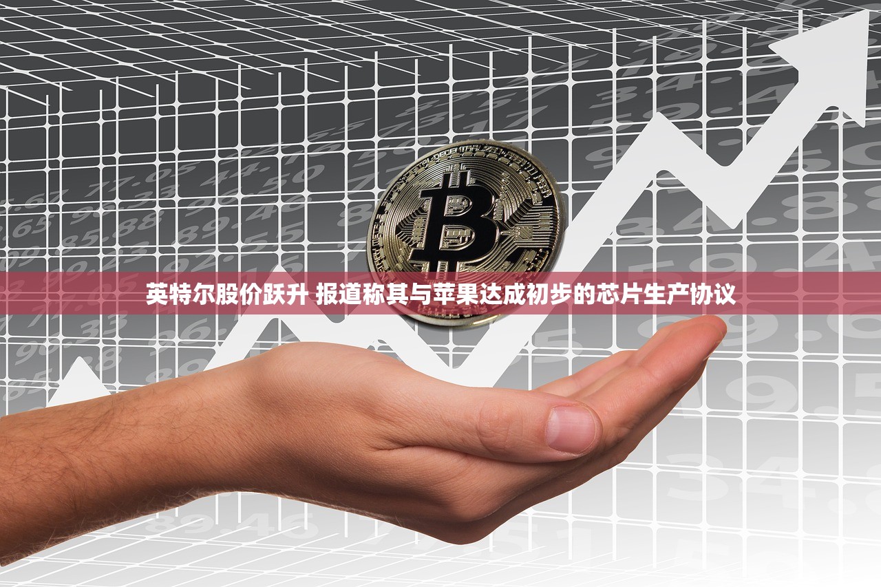 英特尔股价跃升 报道称其与苹果达成初步的芯片生产协议 英特尔股价跃升 报道称其与苹果达成初步的芯片生产协议