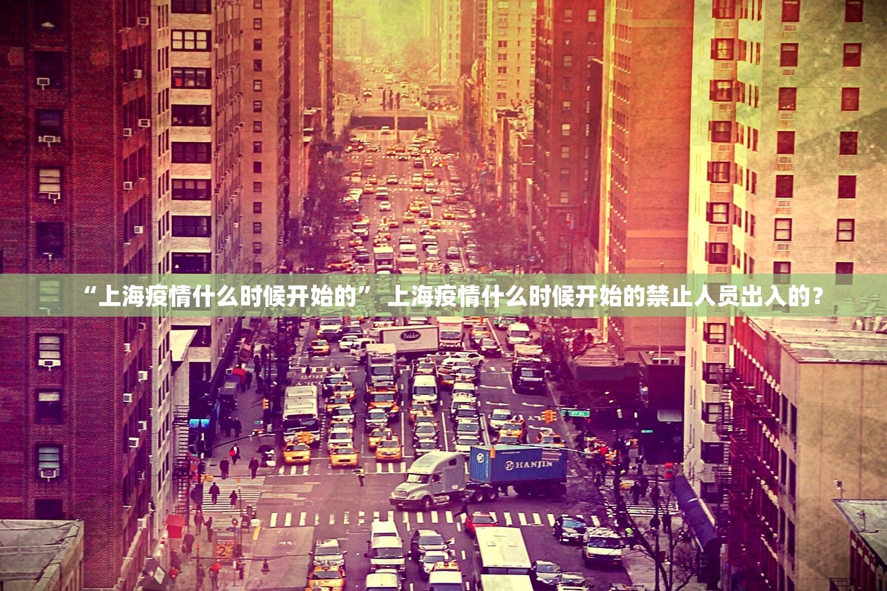 “上海疫情什么时候开始的	” 上海疫情什么时候开始的禁止人员出入的？