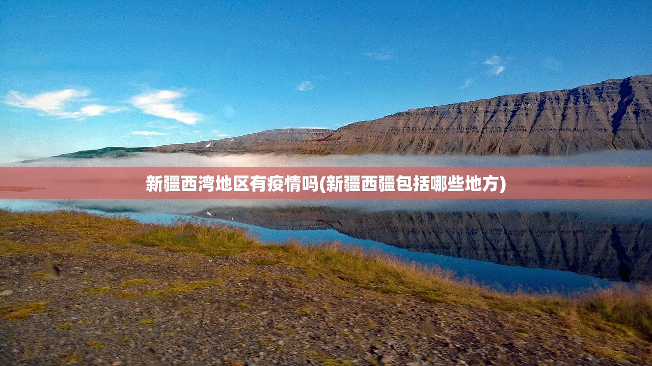 新疆西湾地区有疫情吗(新疆西疆包括哪些地方) 新疆西湾地区有疫情吗(新疆西疆包括哪些地方)