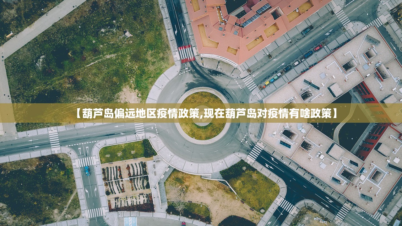 【葫芦岛偏远地区疫情政策,现在葫芦岛对疫情有啥政策】 【葫芦岛偏远地区疫情政策,现在葫芦岛对疫情有啥政策】