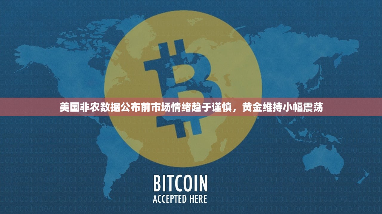 美国非农数据公布前市场情绪趋于谨慎，黄金维持小幅震荡