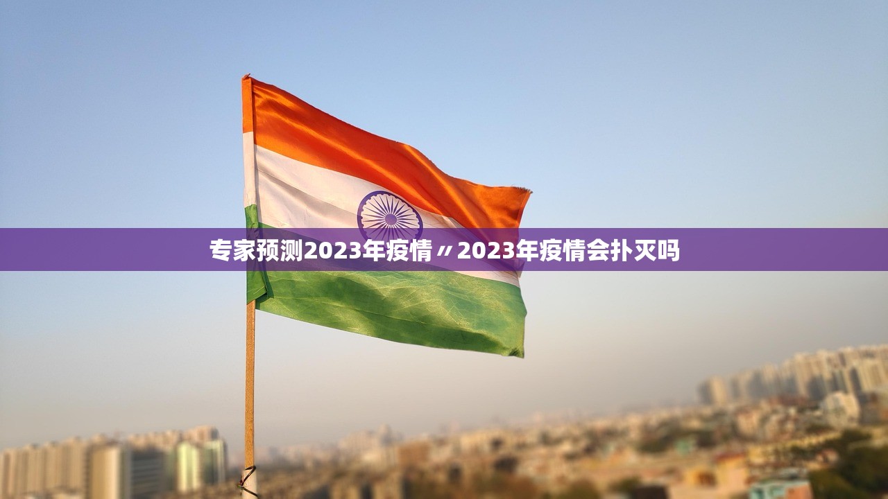专家预测2023年疫情〃2023年疫情会扑灭吗