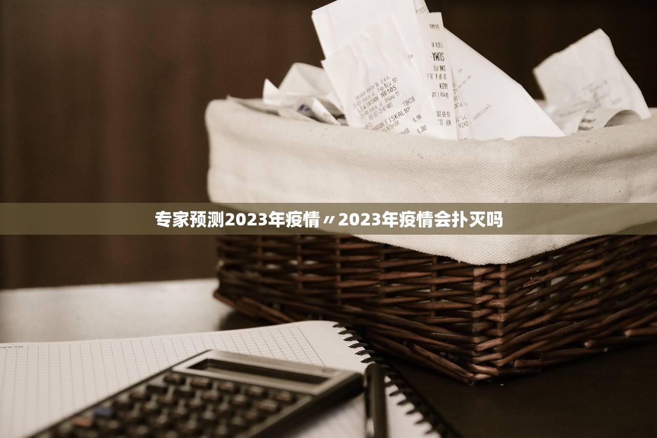 专家预测2023年疫情〃2023年疫情会扑灭吗 专家预测2023年疫情〃2023年疫情会扑灭吗