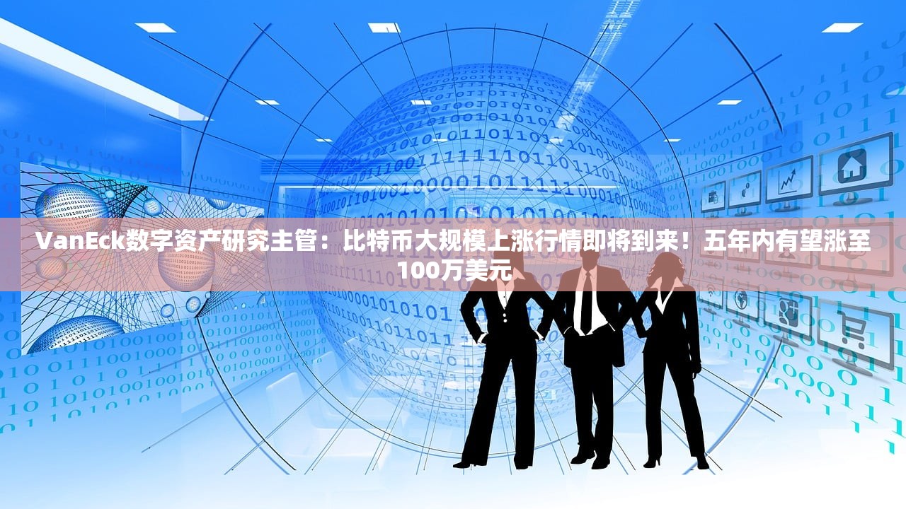 VanEck数字资产研究主管:比特币大规模上涨行情即将到来!五年内有望涨至100万美元 VanEck数字资产研究主管:比特币大规模上涨行情即将到来!五年内有望涨至100万美元