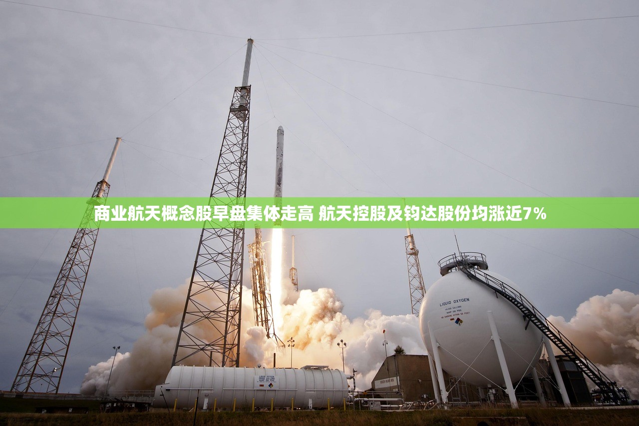 商业航天概念股早盘集体走高 航天控股及钧达股份均涨近7%