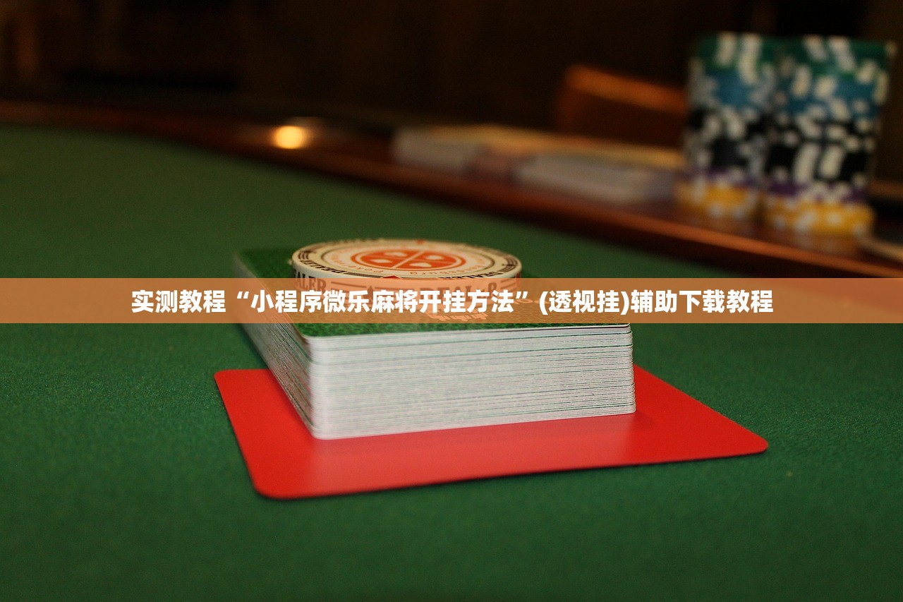 实测教程“小程序微乐麻将开挂方法”(透视挂)辅助下载教程