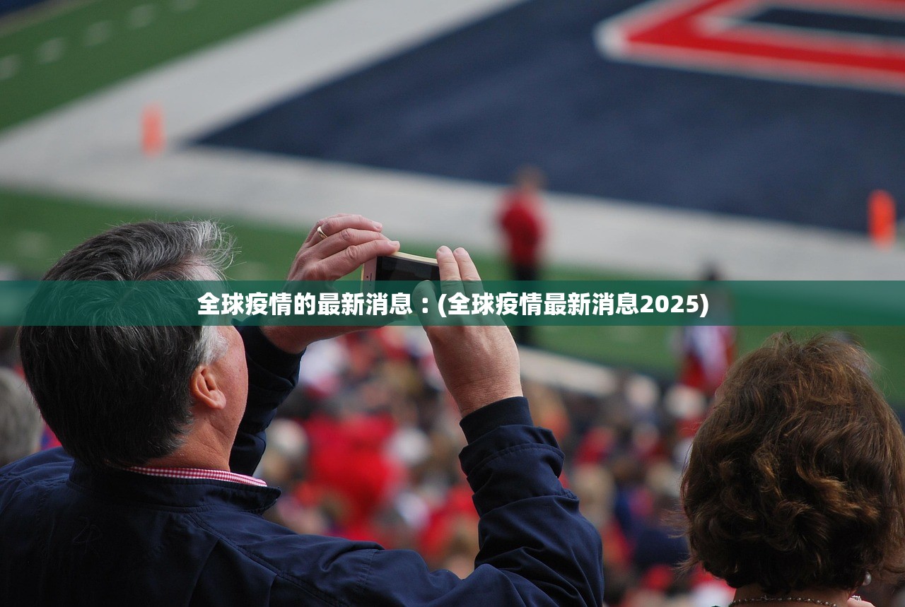 全球疫情的最新消息︰(全球疫情最新消息2025) 全球疫情的最新消息︰(全球疫情最新消息2025)