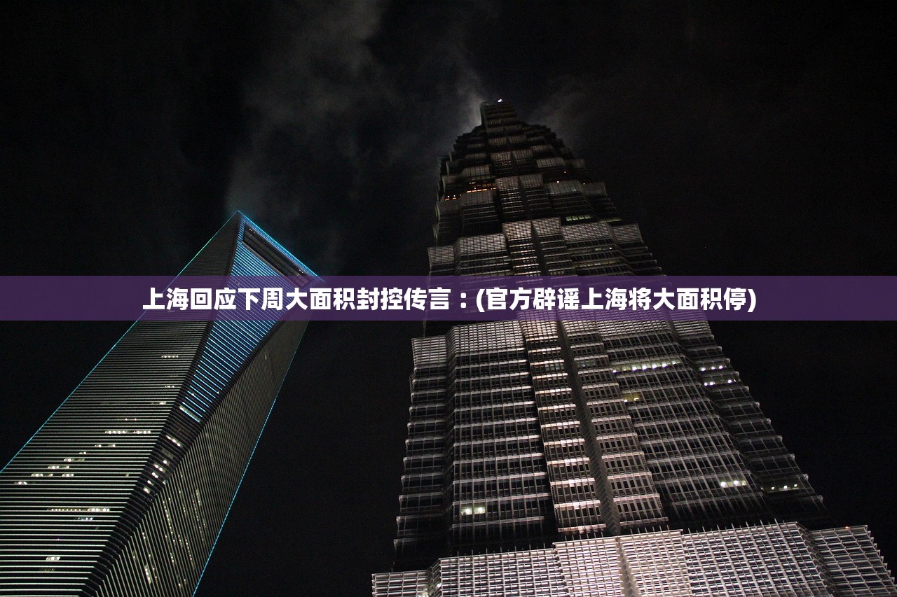 上海回应下周大面积封控传言︰(官方辟谣上海将大面积停) 上海回应下周大面积封控传言︰(官方辟谣上海将大面积停)