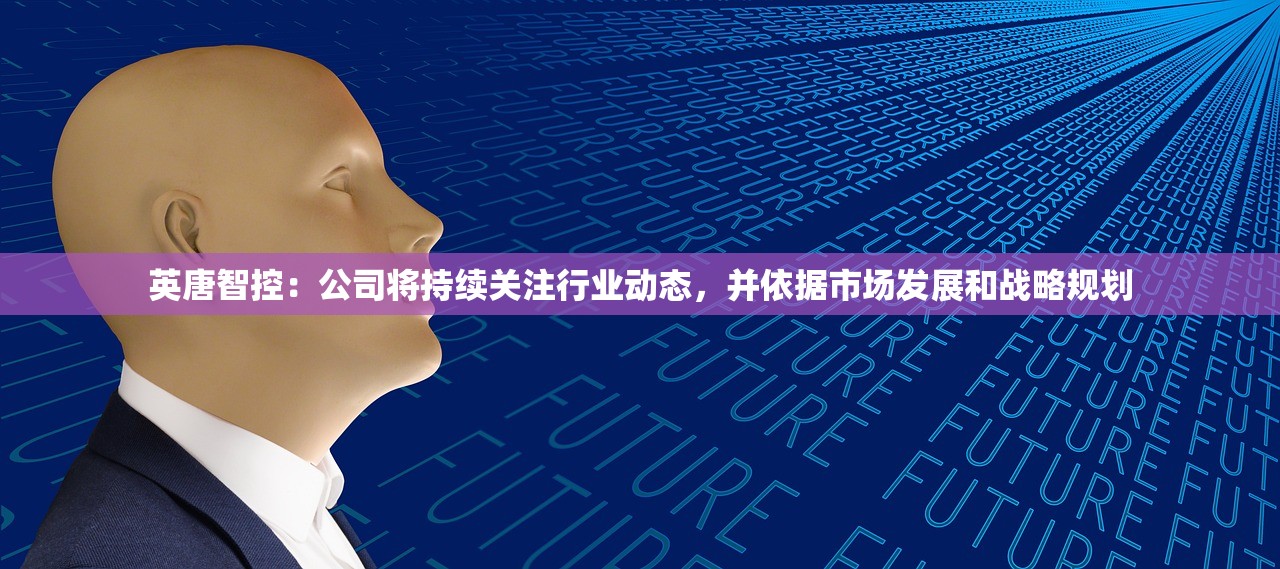 英唐智控：公司将持续关注行业动态	，并依据市场发展和战略规划