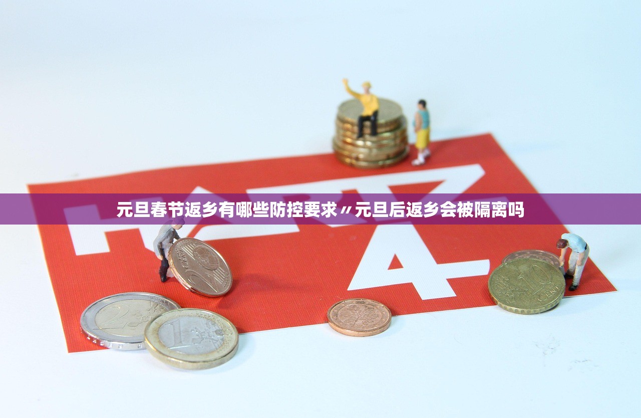 元旦春节返乡有哪些防控要求〃元旦后返乡会被隔离吗 元旦春节返乡有哪些防控要求〃元旦后返乡会被隔离吗