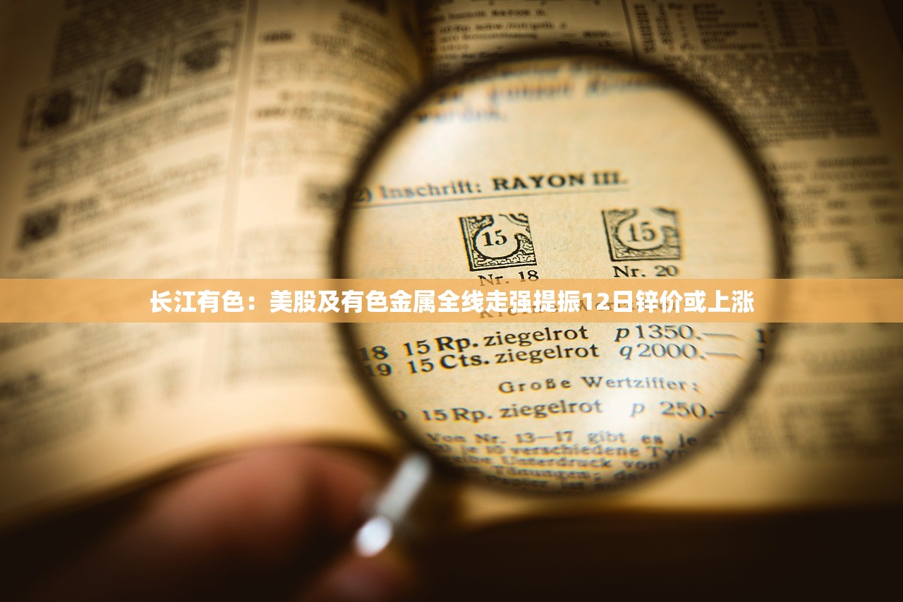 长江有色：美股及有色金属全线走强提振12日锌价或上涨