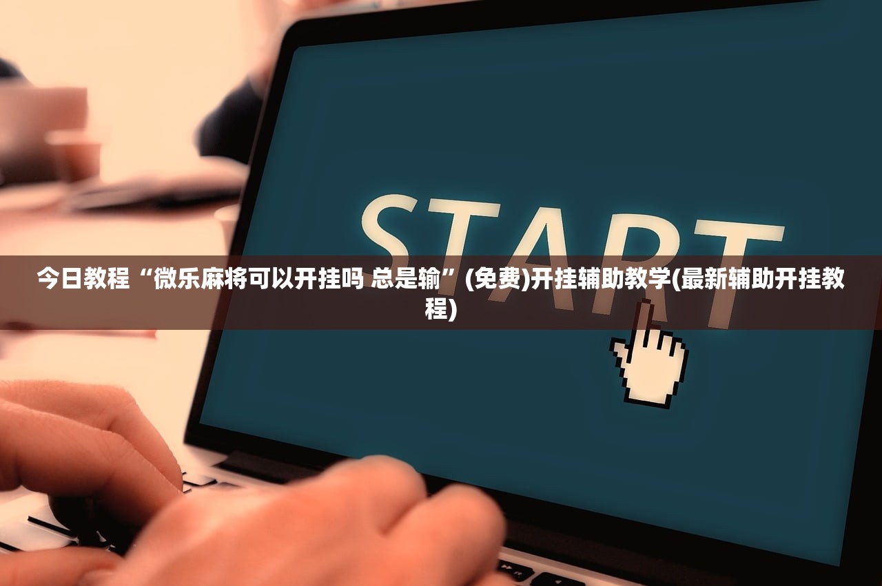 今日教程“微乐麻将可以开挂吗 总是输”(免费)开挂辅助教学(最新辅助开挂教程)