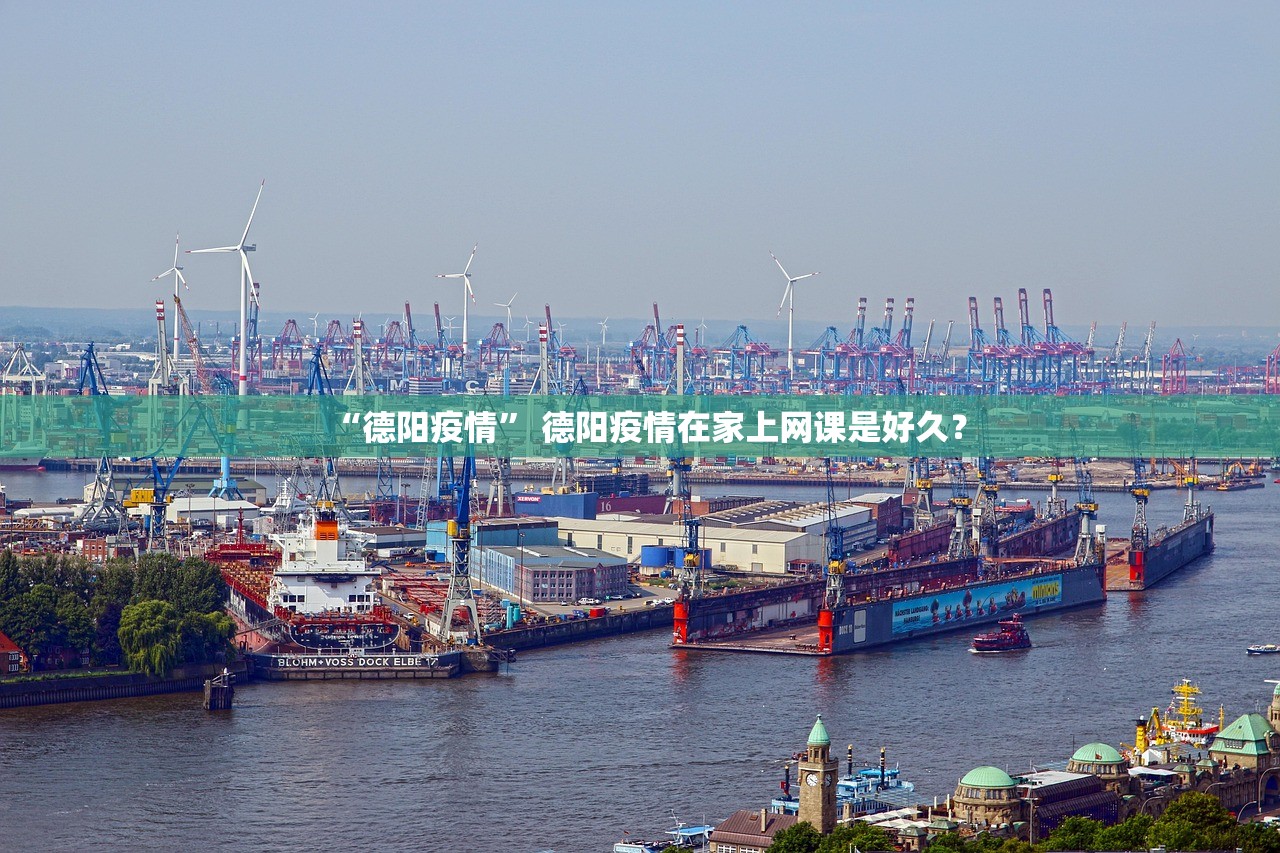 “德阳疫情	” 德阳疫情在家上网课是好久？