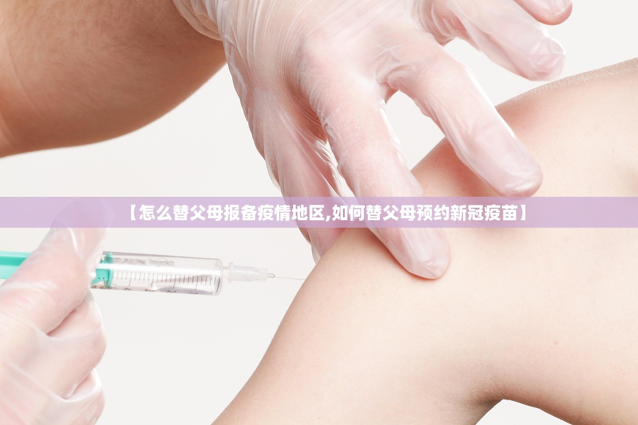 【怎么替父母报备疫情地区,如何替父母预约新冠疫苗】