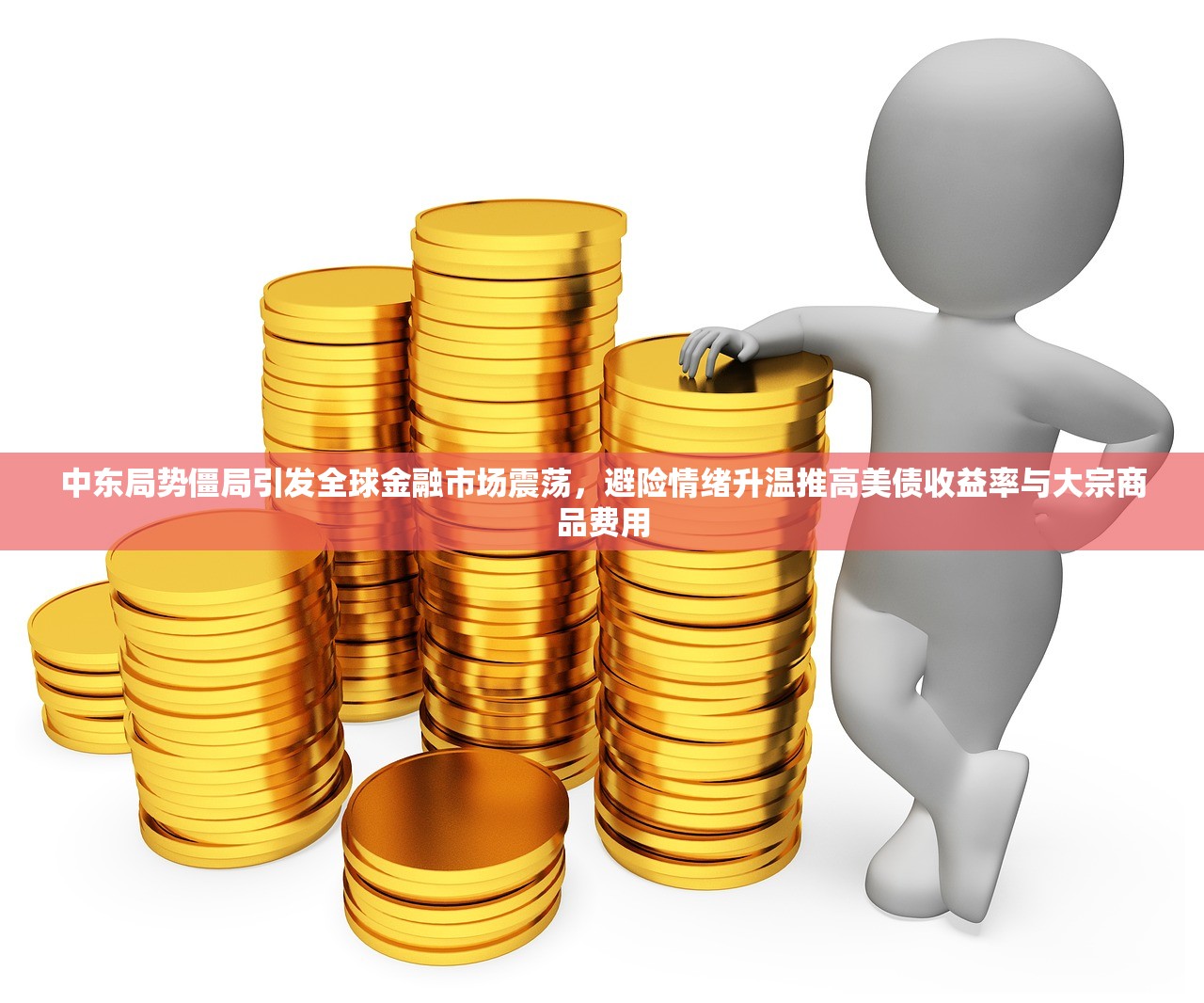 中东局势僵局引发全球金融市场震荡，避险情绪升温推高美债收益率与大宗商品费用