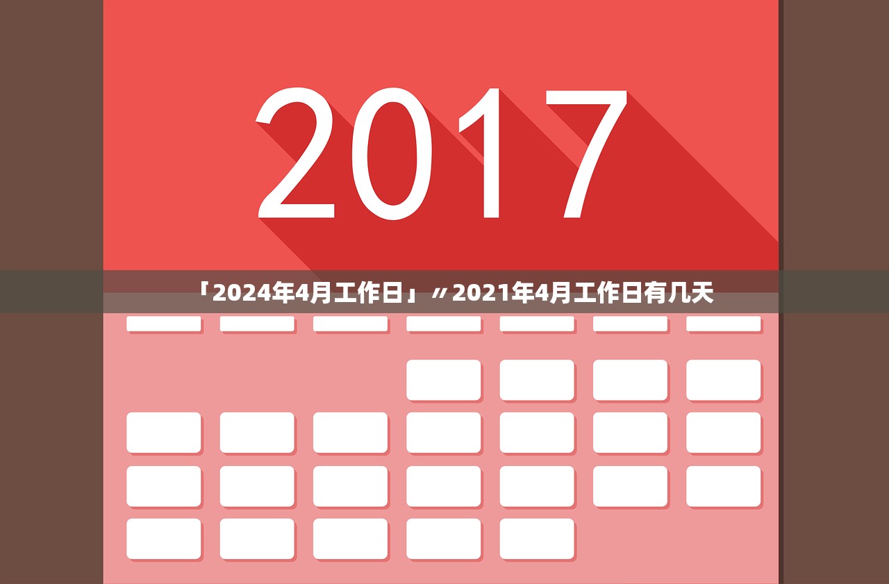 「2024年4月工作日」〃2021年4月工作日有几天 「2024年4月工作日」〃2021年4月工作日有几天