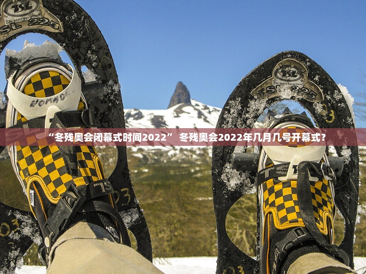 “冬残奥会闭幕式时间2022	” 冬残奥会2022年几月几号开幕式？