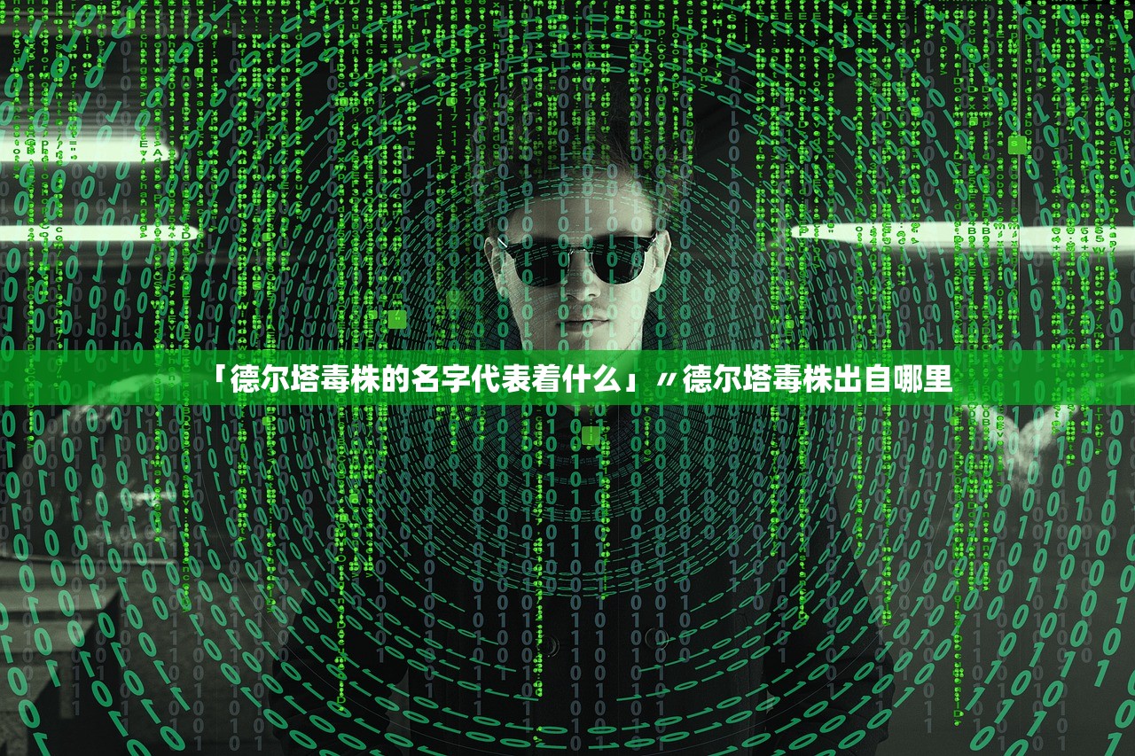 「德尔塔毒株的名字代表着什么」〃德尔塔毒株出自哪里 「德尔塔毒株的名字代表着什么」〃德尔塔毒株出自哪里