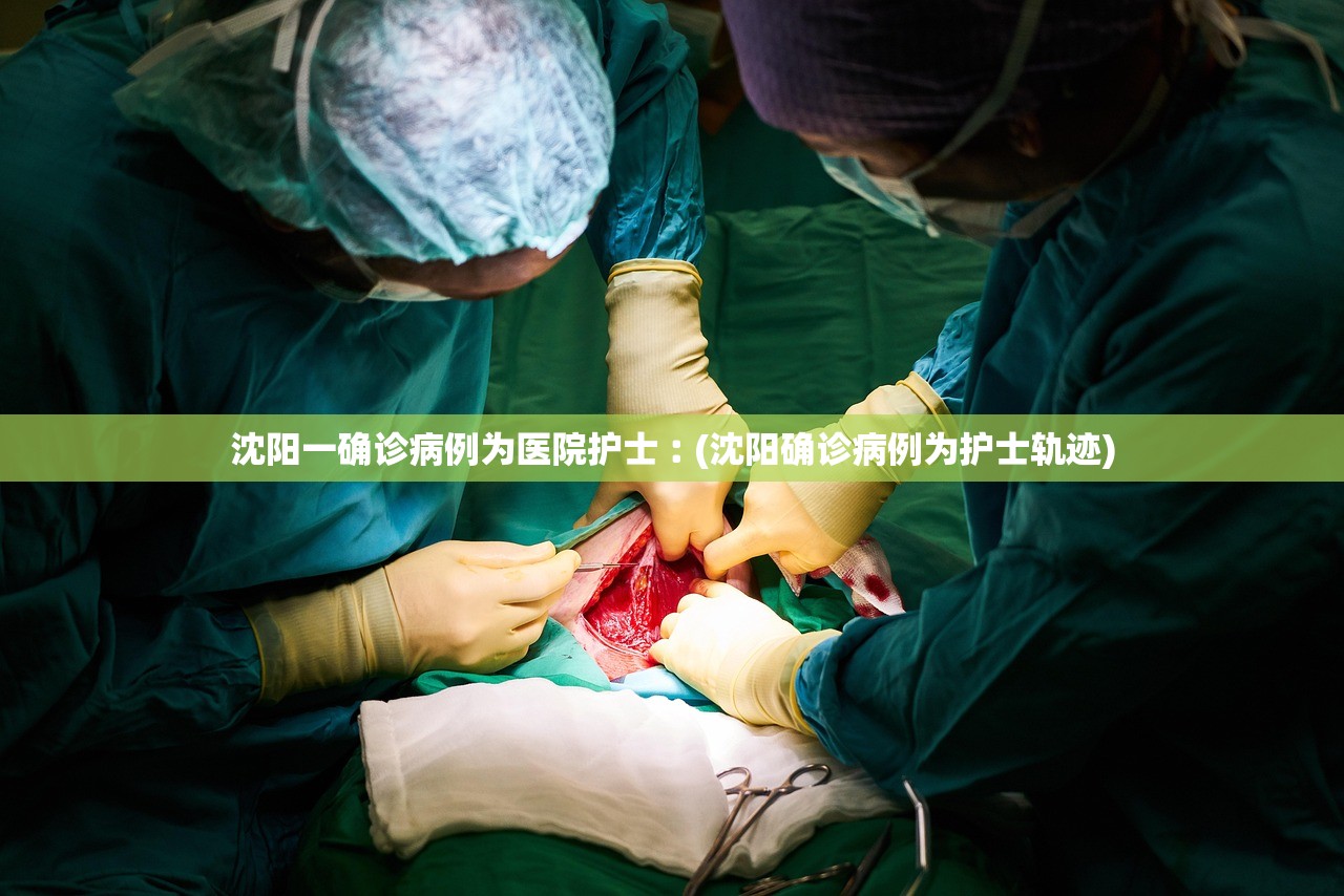 沈阳一确诊病例为医院护士︰(沈阳确诊病例为护士轨迹) 沈阳一确诊病例为医院护士︰(沈阳确诊病例为护士轨迹)