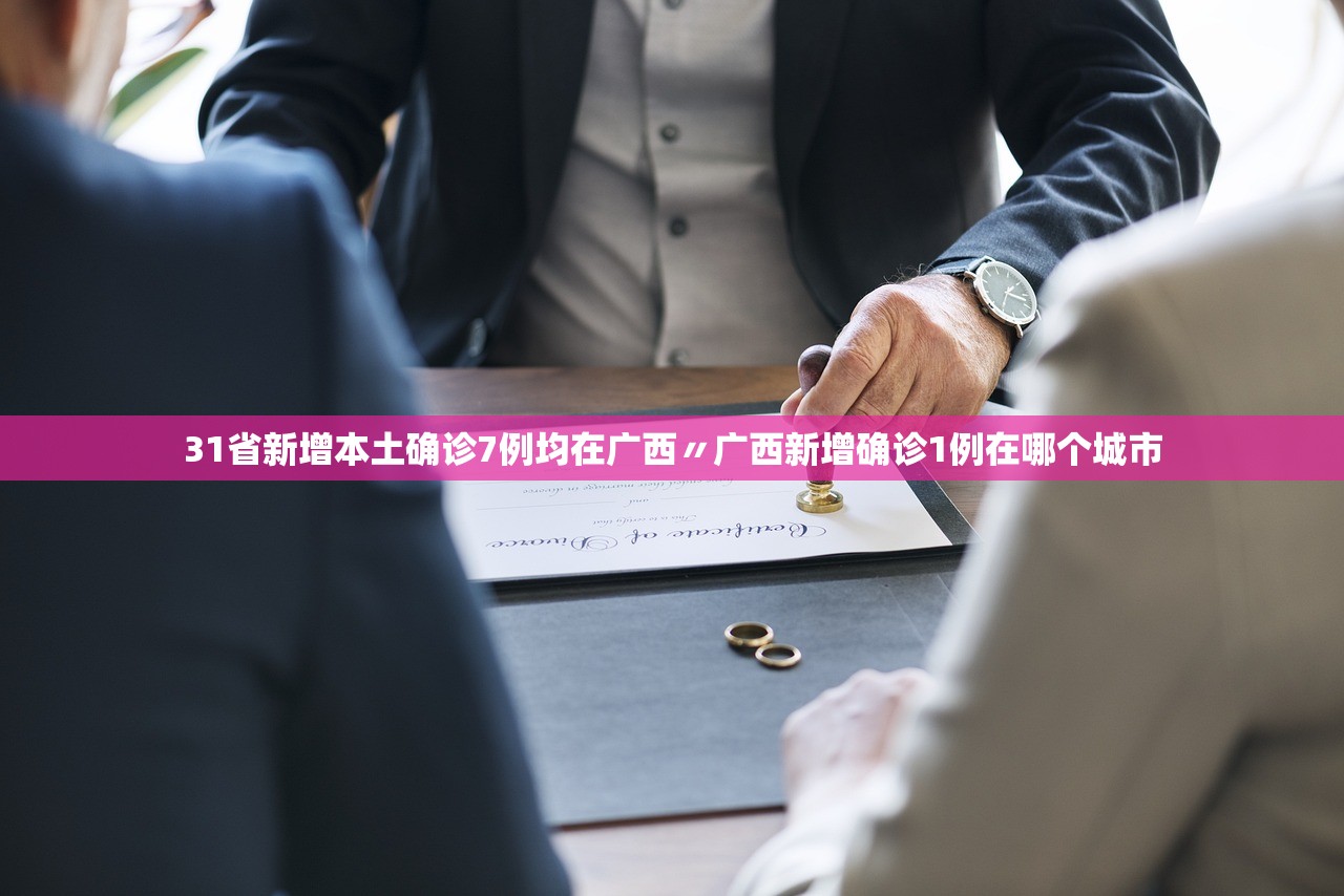 31省新增本土确诊7例均在广西〃广西新增确诊1例在哪个城市