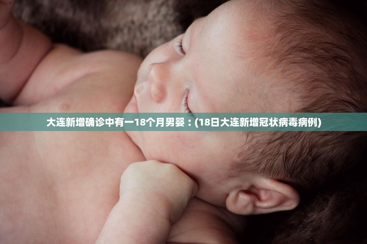 大连新增确诊中有一18个月男婴︰(18日大连新增冠状病毒病例) 大连新增确诊中有一18个月男婴︰(18日大连新增冠状病毒病例)
