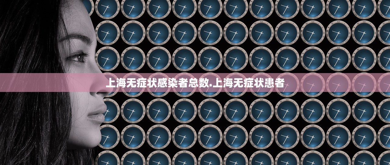 上海无症状感染者总数.上海无症状患者