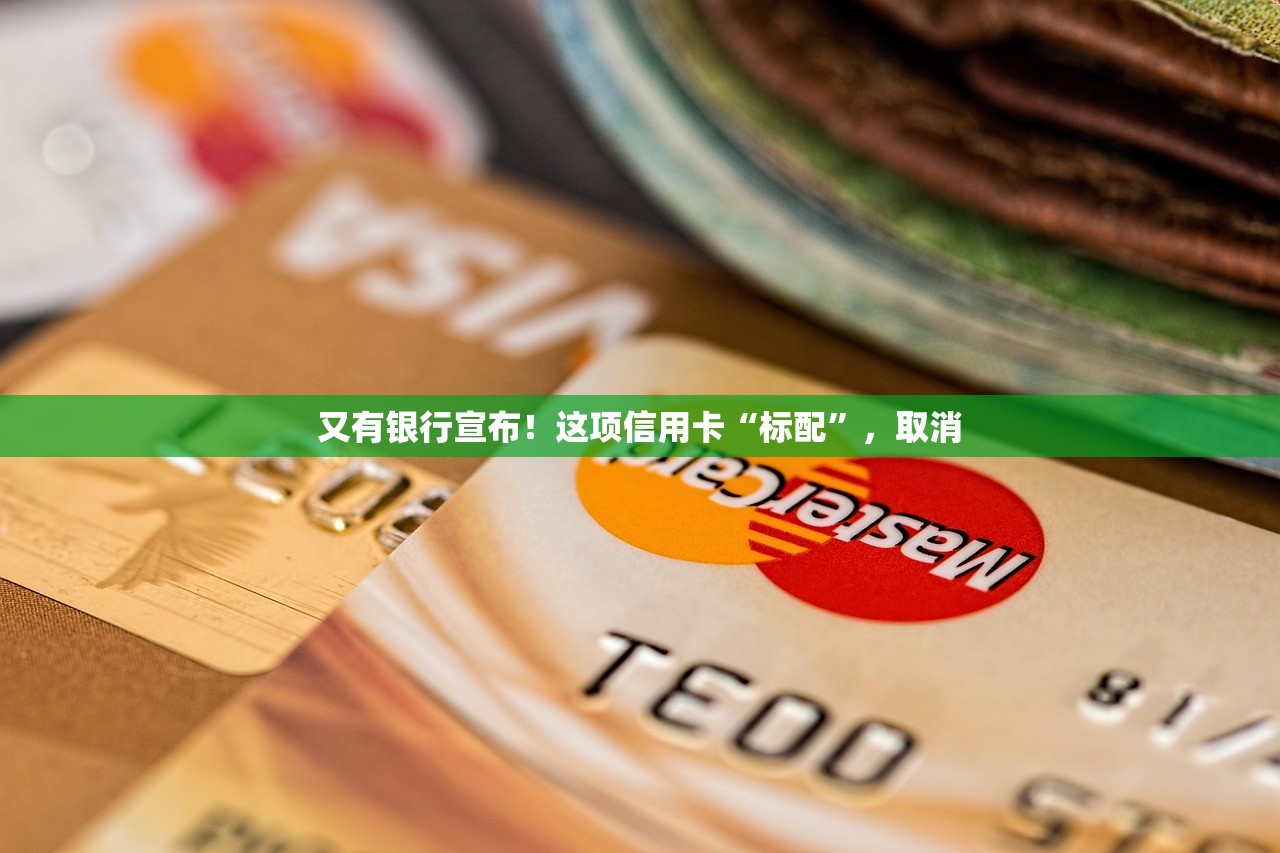 又有银行宣布！这项信用卡“标配	”，取消