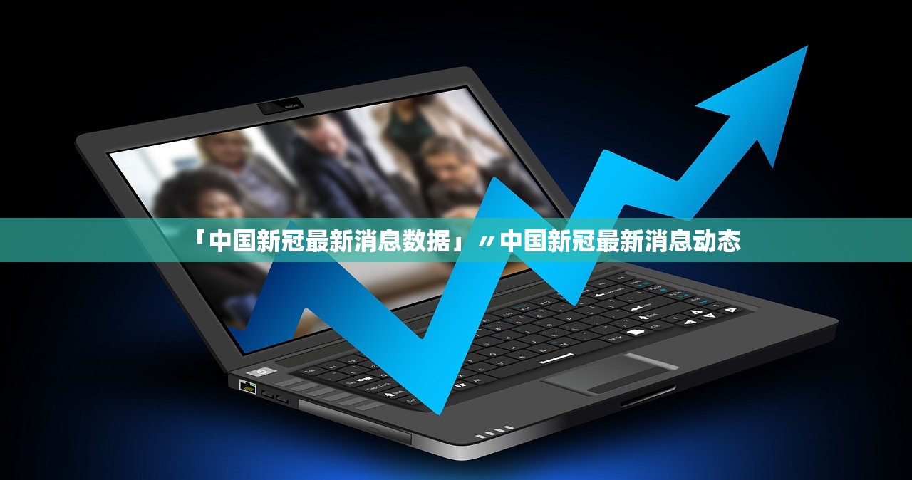「中国新冠最新消息数据」〃中国新冠最新消息动态