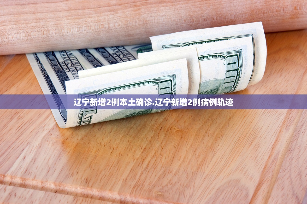 辽宁新增2例本土确诊.辽宁新增2例病例轨迹