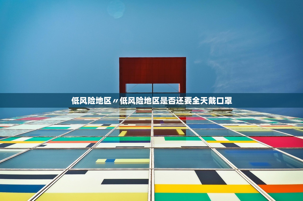 低风险地区〃低风险地区是否还要全天戴口罩 低风险地区〃低风险地区是否还要全天戴口罩