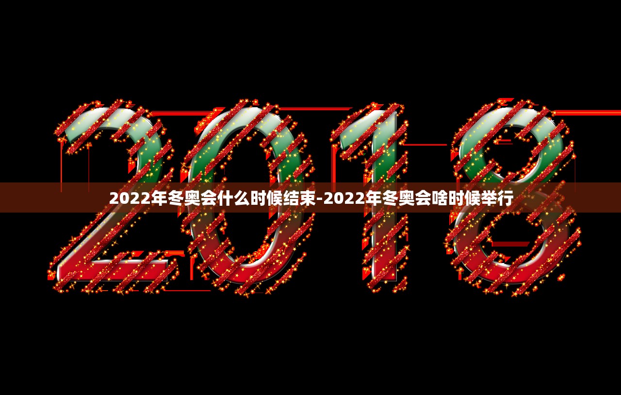2022年冬奥会什么时候结束-2022年冬奥会啥时候举行