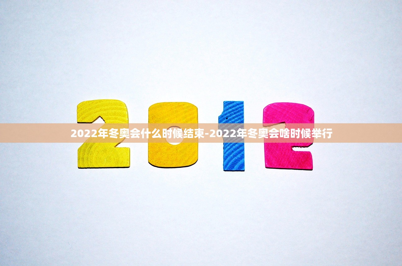 2022年冬奥会什么时候结束-2022年冬奥会啥时候举行 2022年冬奥会什么时候结束-2022年冬奥会啥时候举行