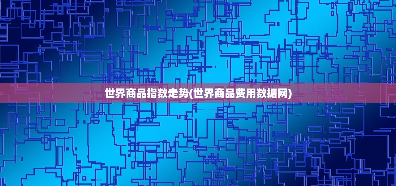世界商品指数走势(世界商品费用数据网) 世界商品指数走势(世界商品费用数据网)