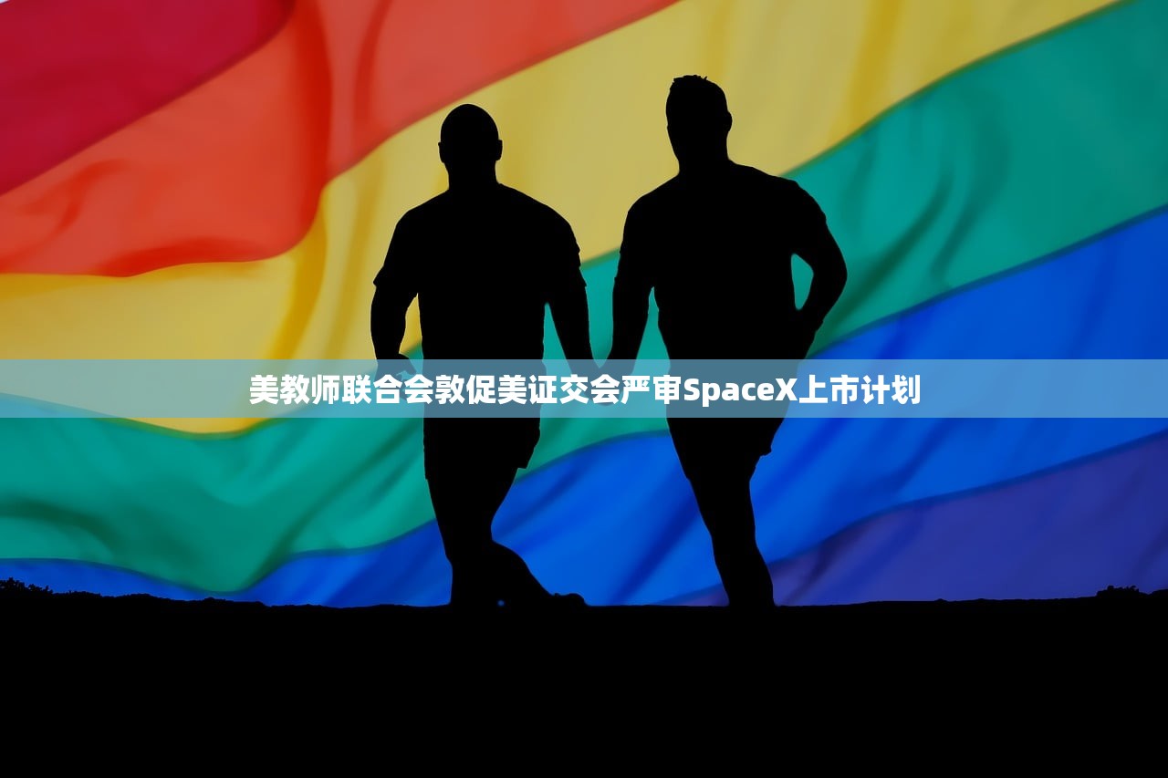 美教师联合会敦促美证交会严审SpaceX上市计划 美教师联合会敦促美证交会严审SpaceX上市计划