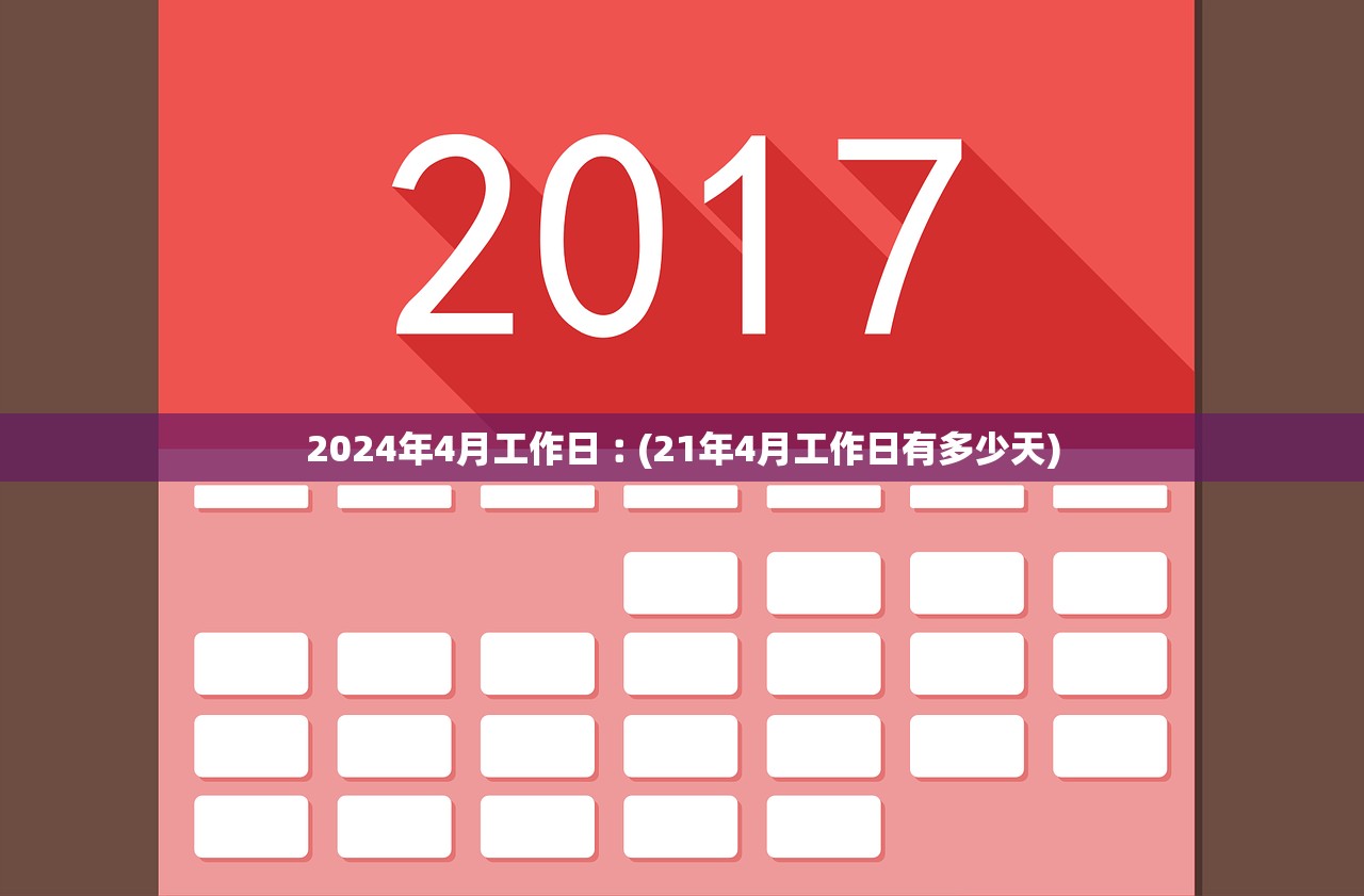 2024年4月工作日︰(21年4月工作日有多少天) 2024年4月工作日︰(21年4月工作日有多少天)