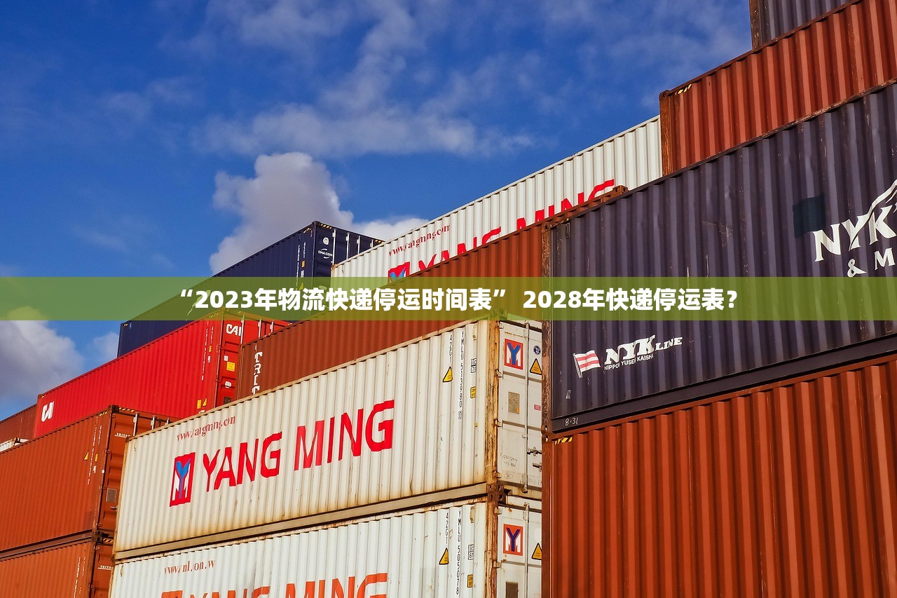 “2023年物流快递停运时间表	” 2028年快递停运表？