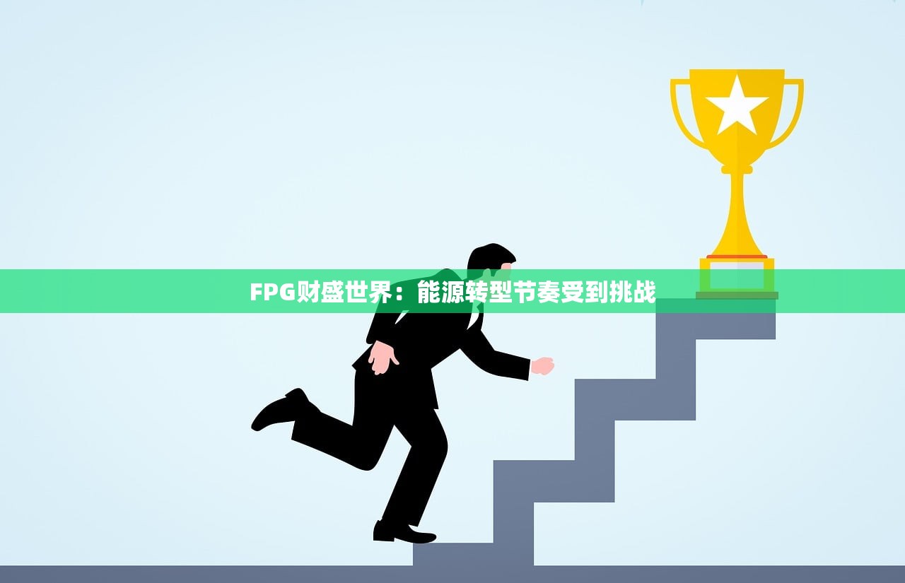 FPG财盛世界：能源转型节奏受到挑战