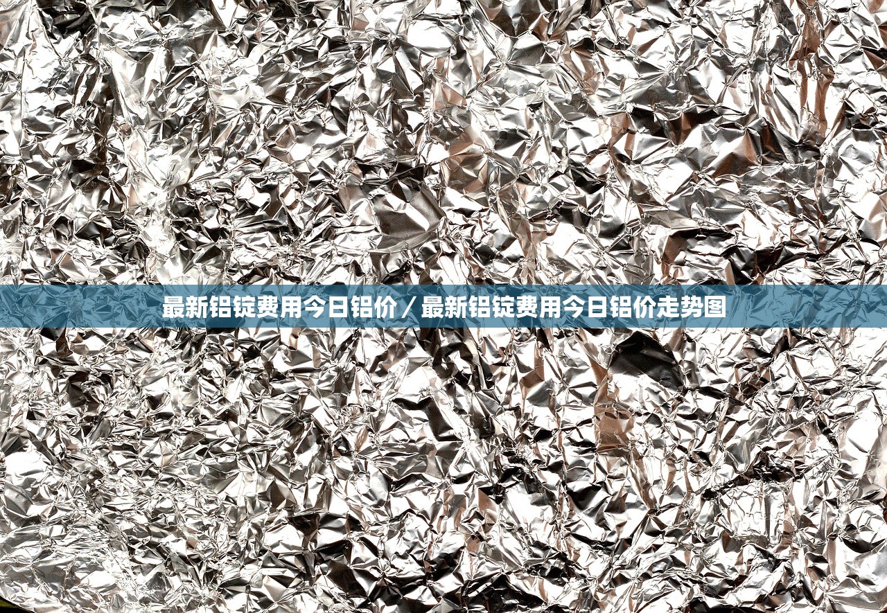 最新铝锭费用今日铝价/最新铝锭费用今日铝价走势图 最新铝锭费用今日铝价/最新铝锭费用今日铝价走势图
