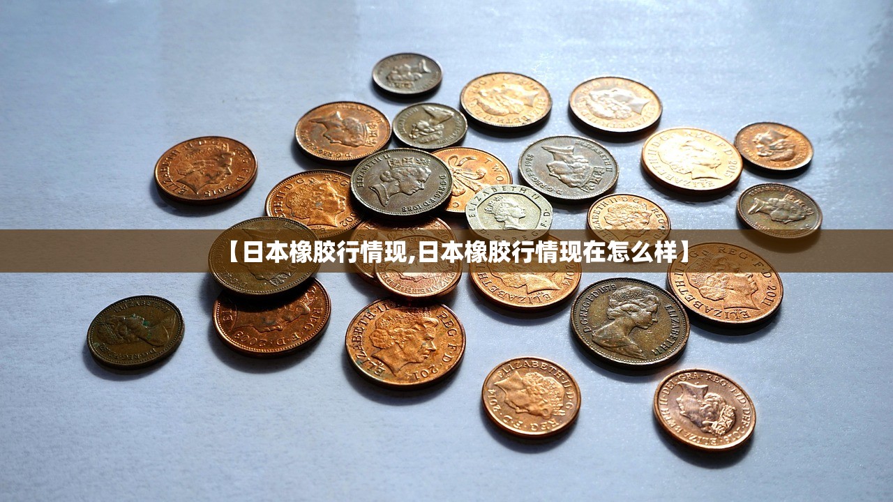 【日本橡胶行情现,日本橡胶行情现在怎么样】