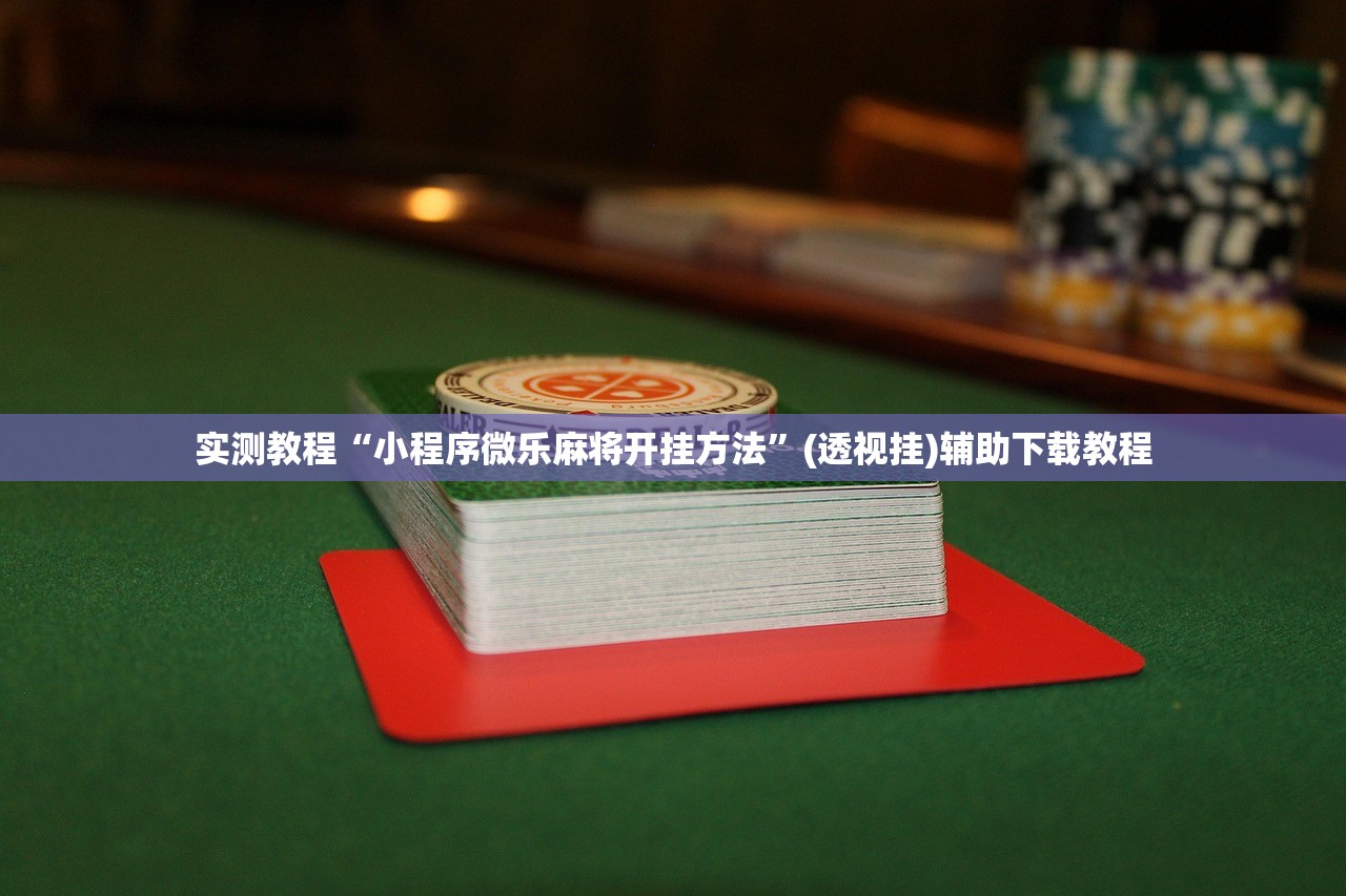 实测教程“小程序微乐麻将开挂方法”(透视挂)辅助下载教程