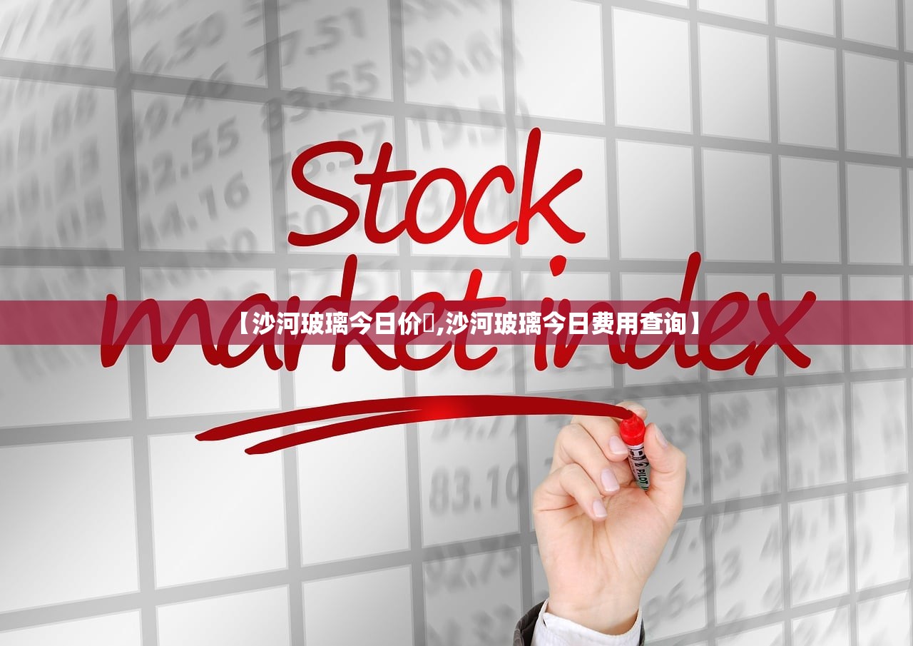 【沙河玻璃今日价挌,沙河玻璃今日费用查询】