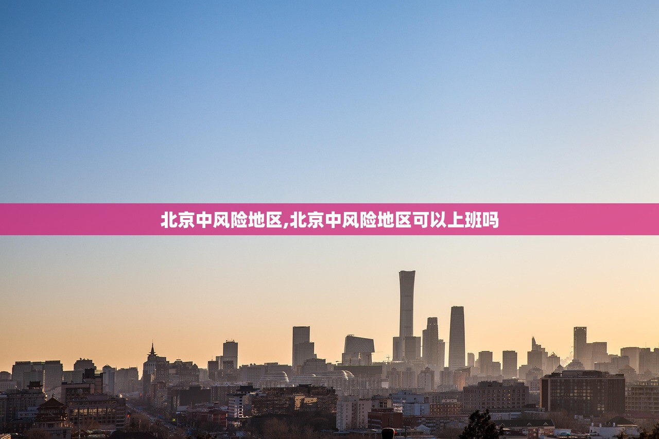 北京中风险地区,北京中风险地区可以上班吗 北京中风险地区,北京中风险地区可以上班吗