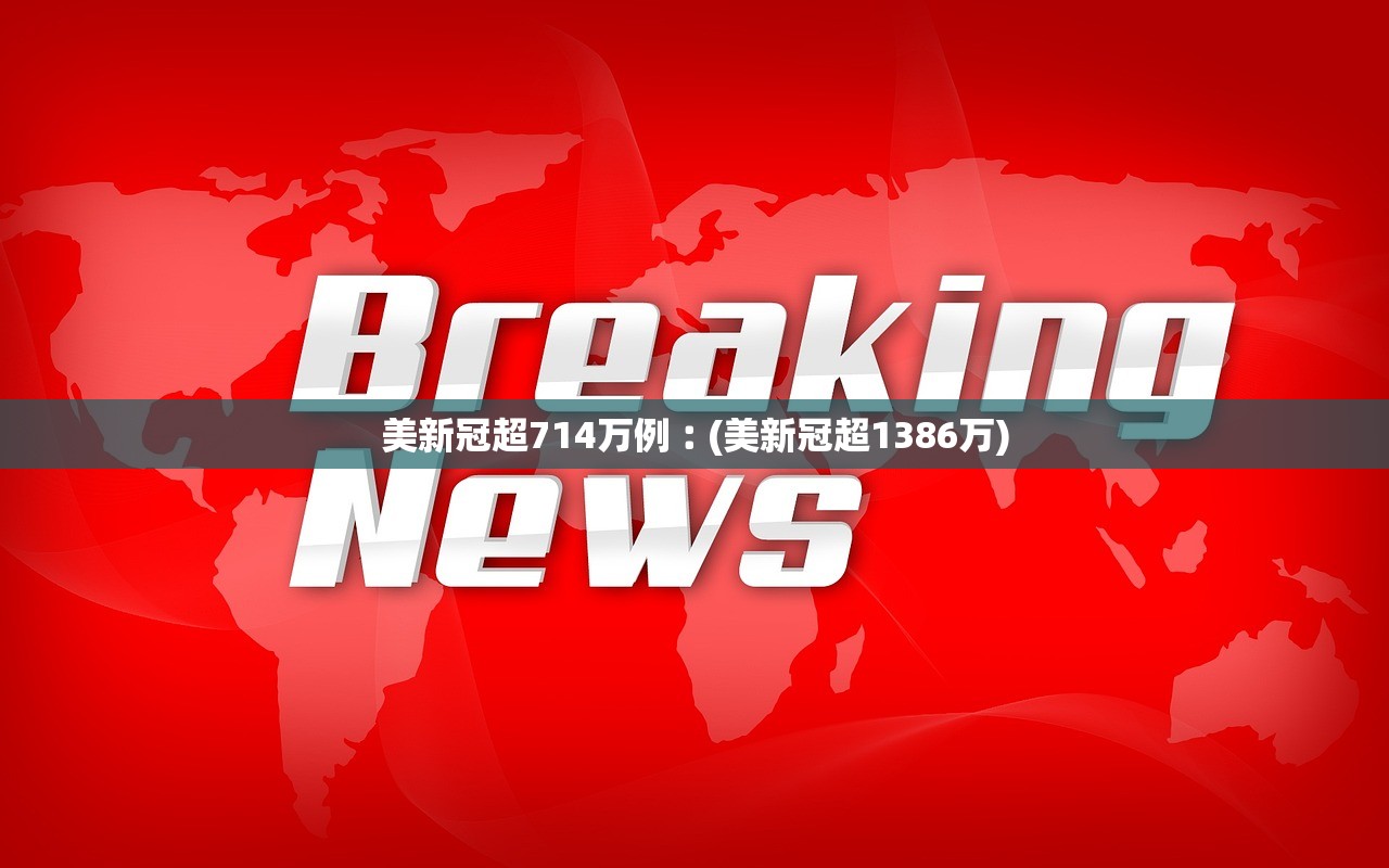 美新冠超714万例︰(美新冠超1386万) 美新冠超714万例︰(美新冠超1386万)