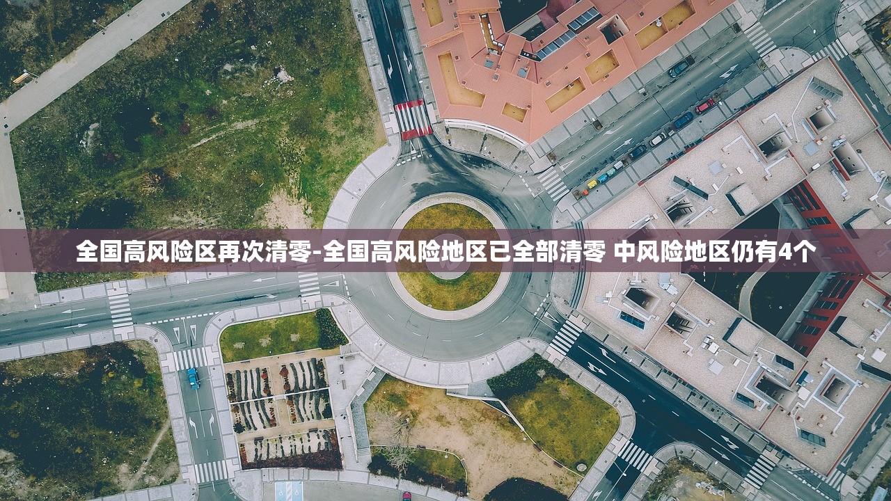 全国高风险区再次清零-全国高风险地区已全部清零 中风险地区仍有4个 全国高风险区再次清零-全国高风险地区已全部清零 中风险地区仍有4个