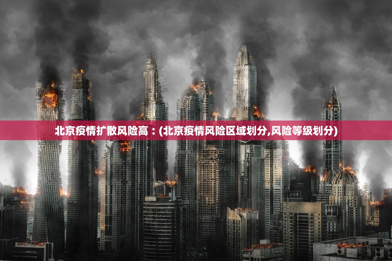 北京疫情扩散风险高︰(北京疫情风险区域划分,风险等级划分)