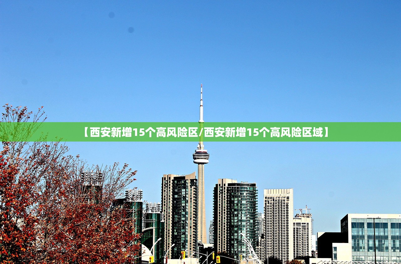 【西安新增15个高风险区/西安新增15个高风险区域】