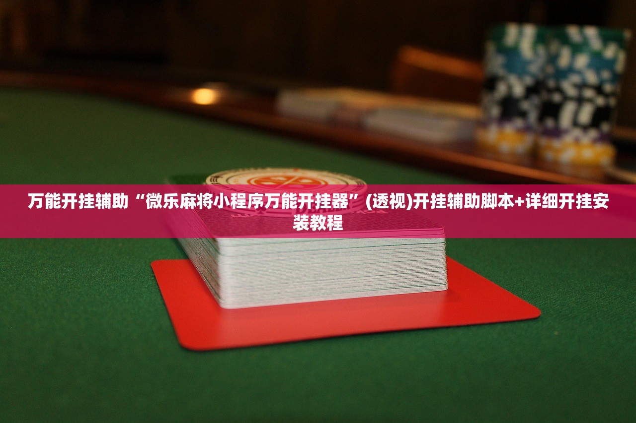 万能开挂辅助“微乐麻将小程序万能开挂器”(透视)开挂辅助脚本+详细开挂安装教程