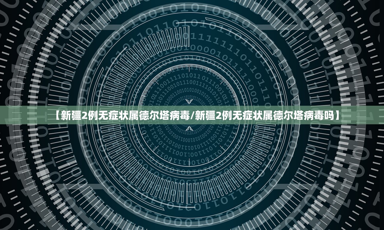 【新疆2例无症状属德尔塔病毒/新疆2例无症状属德尔塔病毒吗】