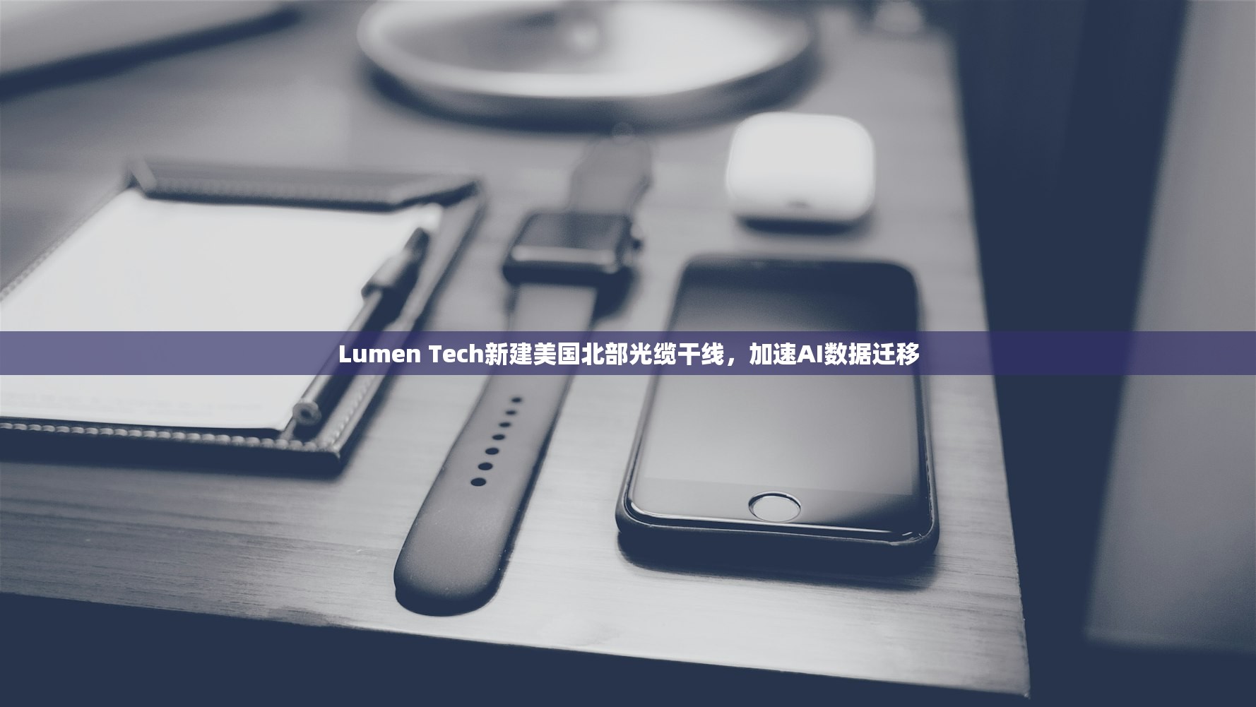 Lumen Tech新建美国北部光缆干线	，加速AI数据迁移