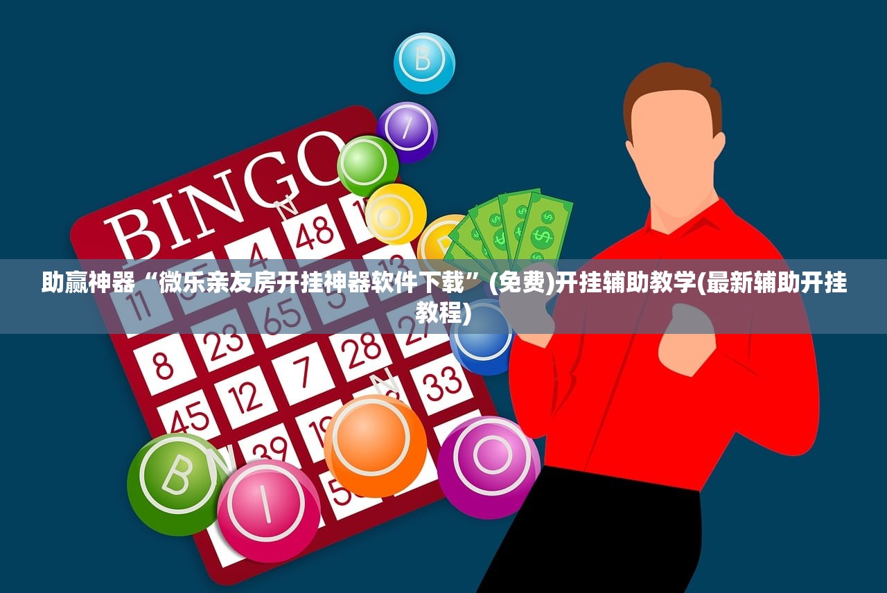 助赢神器“微乐亲友房开挂神器软件下载”(免费)开挂辅助教学(最新辅助开挂教程)